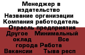 Менеджер в издательство › Название организации ­ Компания-работодатель › Отрасль предприятия ­ Другое › Минимальный оклад ­ 24 000 - Все города Работа » Вакансии   . Тыва респ.